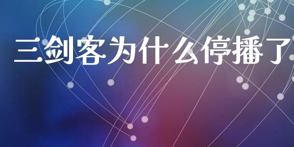 三剑客为什么停播了_https://wap.lxcailiao.com_金融监管_第1张