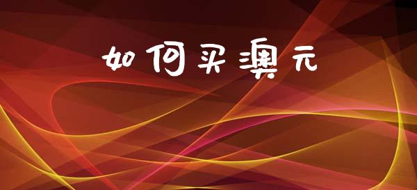 如何买澳元_https://wap.lxcailiao.com_财务管理_第1张