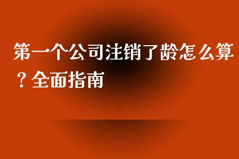 第一个公司注销了龄怎么算？全面指南_https://wap.lxcailiao.com_融资担保_第1张