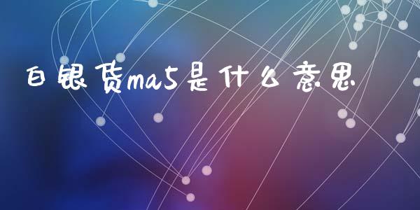 白银货ma5是什么意思_https://wap.lxcailiao.com_财务管理_第1张