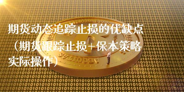 期货动态追踪止损的优缺点（期货跟踪止损+保本策略实际操作）_https://wap.lxcailiao.com_财务管理_第1张