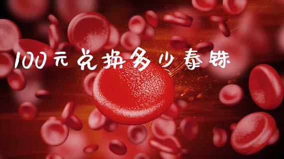 100元兑换多少泰铢_https://wap.lxcailiao.com_融资担保_第1张