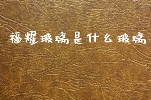 福耀玻璃是什么玻璃_https://wap.lxcailiao.com_股权投资_第1张