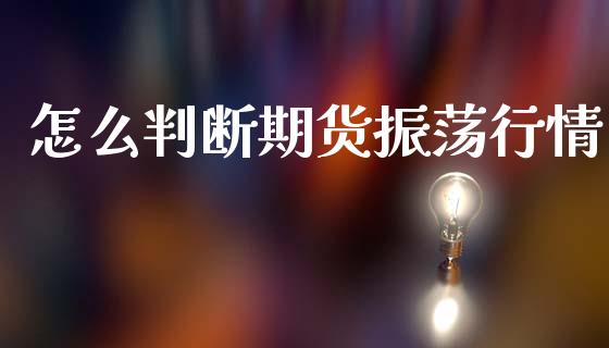 怎么判断期货振荡行情_https://wap.lxcailiao.com_融资担保_第1张
