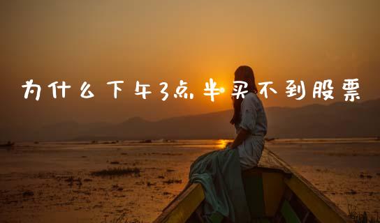 为什么下午3点半买不到股票_https://wap.lxcailiao.com_股权投资_第1张
