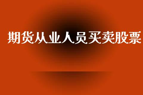 期货从业人员买卖股票_https://wap.lxcailiao.com_股权投资_第1张