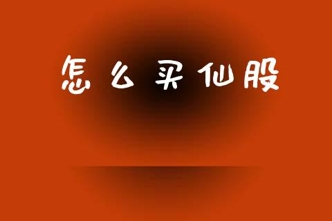 怎么买仙股_https://wap.lxcailiao.com_财务管理_第1张