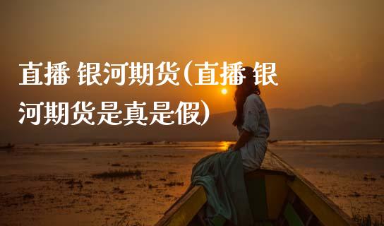 直播 银河期货(直播 银河期货是真是假)_金融监管_第1张_金融监管_融资担保_财务管理_股权投资 直播 银河期货(直播 银河期货是真是假)_https://wap.lxcailiao.com_金融监管_第1张