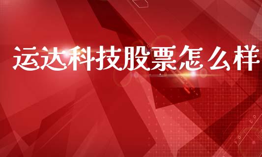 运达科技股票怎么样_https://wap.lxcailiao.com_财务管理_第1张