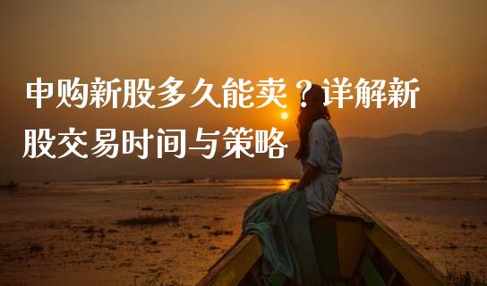 申购新股多久能卖？详解新股交易时间与策略_https://wap.lxcailiao.com_财务管理_第1张