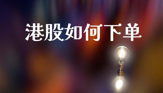 港股如何下单_https://wap.lxcailiao.com_股权投资_第1张