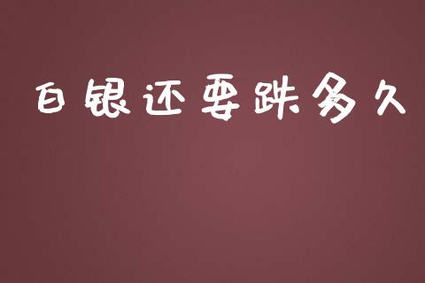 白银还要跌多久_https://wap.lxcailiao.com_财务管理_第1张