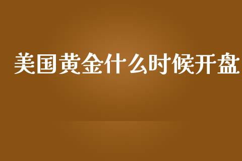 美国黄金什么时候开盘_https://wap.lxcailiao.com_金融监管_第1张