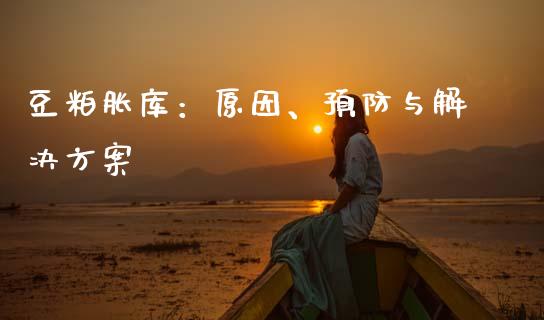 豆粕胀库：原因、预防与解决方案_https://wap.lxcailiao.com_股权投资_第1张