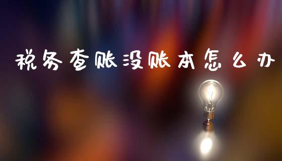 税务查账没账本怎么办_https://wap.lxcailiao.com_金融监管_第1张