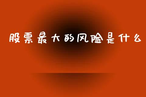 股票最大的风险是什么_https://wap.lxcailiao.com_融资担保_第1张