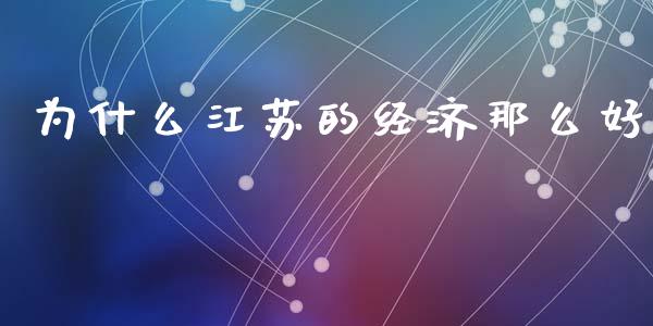 为什么江苏的经济那么好_https://wap.lxcailiao.com_融资担保_第1张