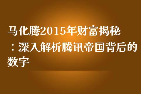 马化腾2015年财富揭秘：深入解析腾讯帝国背后的数字_https://wap.lxcailiao.com_财务管理_第1张