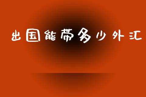 出国能带多少外汇_https://wap.lxcailiao.com_金融监管_第1张
