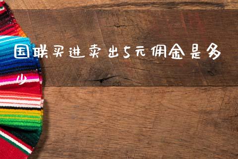 国联买进卖出5元佣金是多少_https://wap.lxcailiao.com_股权投资_第1张