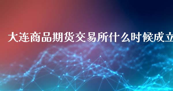大连商品期货交易所什么时候成立_https://wap.lxcailiao.com_融资担保_第1张
