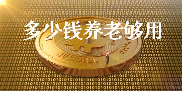多少钱养老够用_https://wap.lxcailiao.com_金融监管_第1张