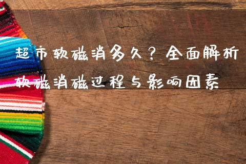 超市软磁消多久？全面解析软磁消磁过程与影响因素_https://wap.lxcailiao.com_金融监管_第1张