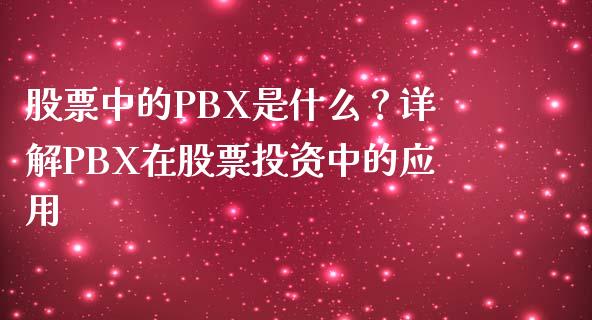 股票中的PBX是什么？详解PBX在股票投资中的应用_https://wap.lxcailiao.com_融资担保_第1张