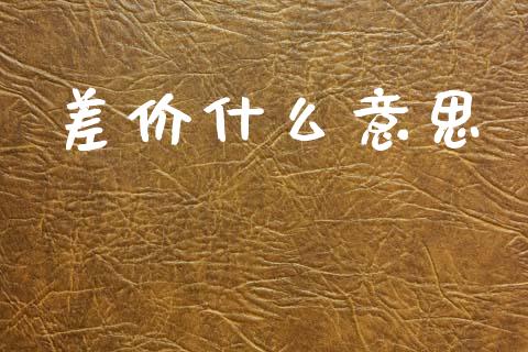 差价什么意思_https://wap.lxcailiao.com_财务管理_第1张