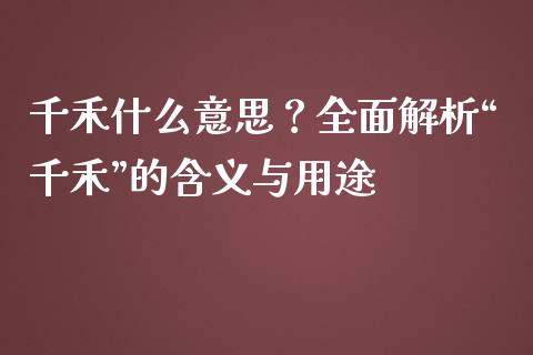 千禾什么意思？全面解析“千禾”的含义与用途_https://wap.lxcailiao.com_金融监管_第1张