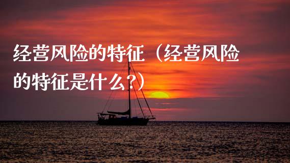 经营风险的特征（经营风险的特征是什么?）_https://wap.lxcailiao.com_融资担保_第1张
