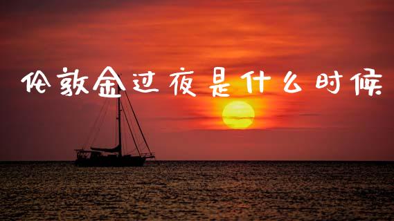 伦敦金过夜是什么时候_https://wap.lxcailiao.com_金融监管_第1张