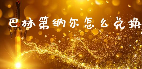 巴林第纳尔怎么兑换_https://wap.lxcailiao.com_股权投资_第1张