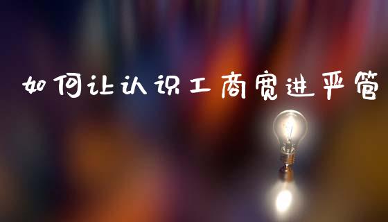 如何让认识工商宽进严管_财务管理_第1张_金融监管_融资担保_财务管理_股权投资 如何让认识工商宽进严管_https://wap.lxcailiao.com_财务管理_第1张