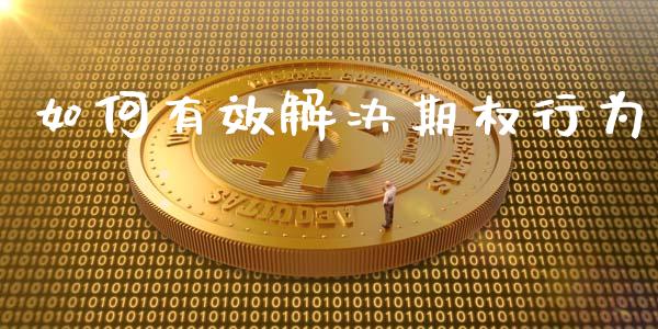 如何有效解决期权行为_https://wap.lxcailiao.com_股权投资_第1张