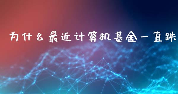 为什么最近计算机基金一直跌_https://wap.lxcailiao.com_财务管理_第1张