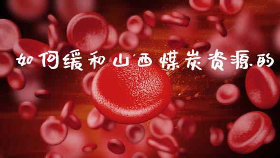 如何缓和山西煤炭资源的_https://wap.lxcailiao.com_股权投资_第1张