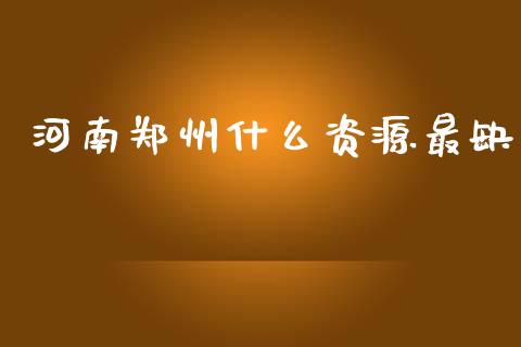 河南郑州什么资源最缺_https://wap.lxcailiao.com_融资担保_第1张