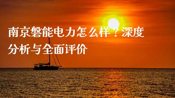 南京磐能电力怎么样？深度分析与全面评价_https://wap.lxcailiao.com_金融监管_第1张
