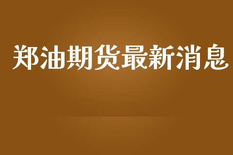 郑油期货最新消息_https://wap.lxcailiao.com_融资担保_第1张