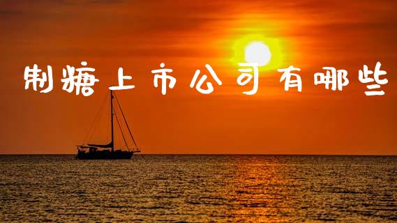 制糖上市公司有哪些_https://wap.lxcailiao.com_金融监管_第1张