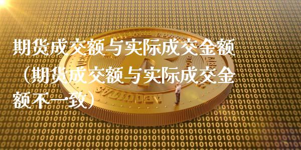 期货成交额与实际成交金额（期货成交额与实际成交金额不一致）_https://wap.lxcailiao.com_金融监管_第1张