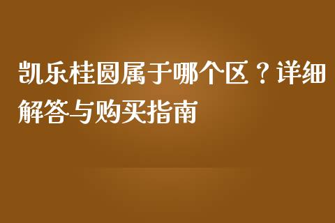 凯乐桂圆属于哪个区？详细解答与购买指南_https://wap.lxcailiao.com_金融监管_第1张