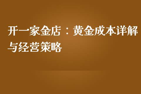 开一家金店：黄金成本详解与经营策略_https://wap.lxcailiao.com_股权投资_第1张