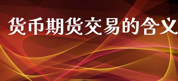 货币期货交易的含义_https://wap.lxcailiao.com_融资担保_第1张