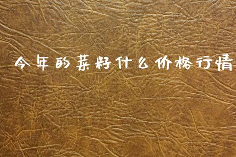 今年的菜籽什么价格行情_https://wap.lxcailiao.com_财务管理_第1张