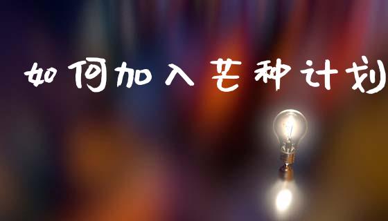 如何加入芒种计划_https://wap.lxcailiao.com_财务管理_第1张