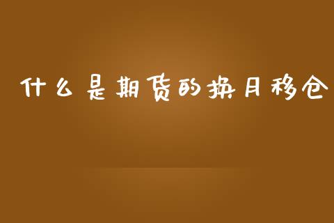 什么是期货的换月移仓_https://wap.lxcailiao.com_股权投资_第1张