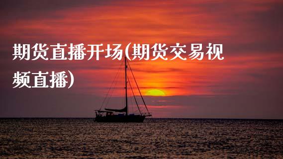 期货直播开场(期货交易视频直播)_https://wap.lxcailiao.com_金融监管_第1张