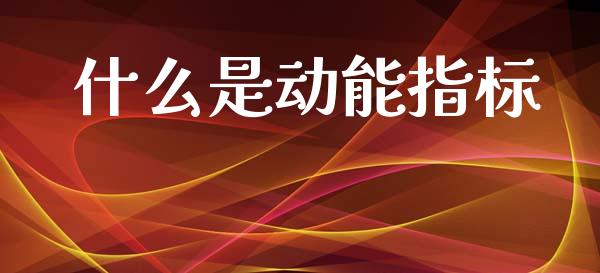 什么是动能指标_https://wap.lxcailiao.com_融资担保_第1张